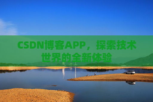 CSDN博客APP，探索技术世界的全新体验